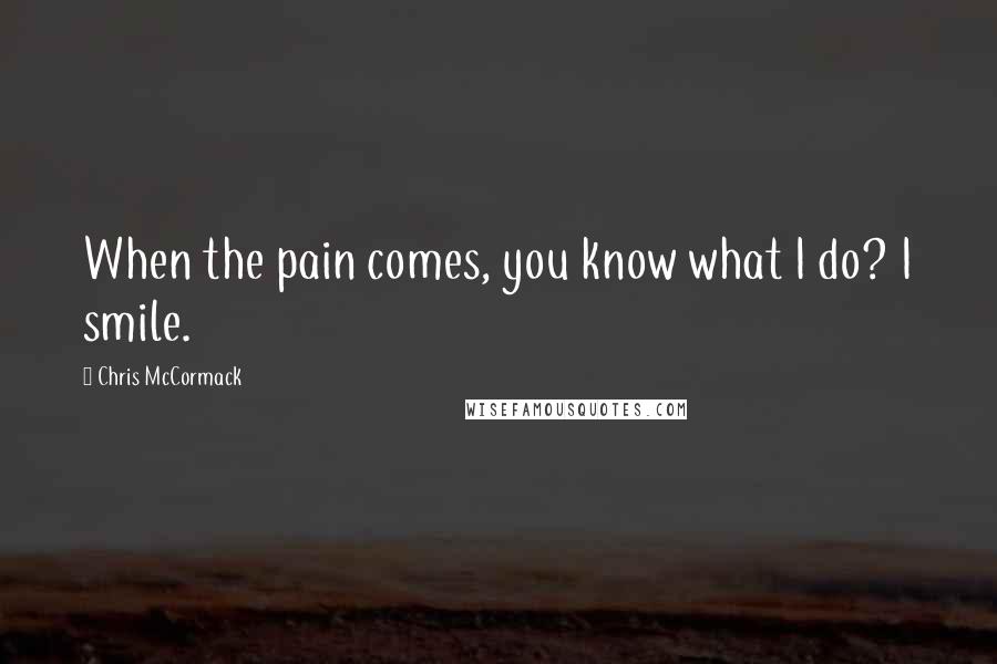 Chris McCormack Quotes: When the pain comes, you know what I do? I smile.