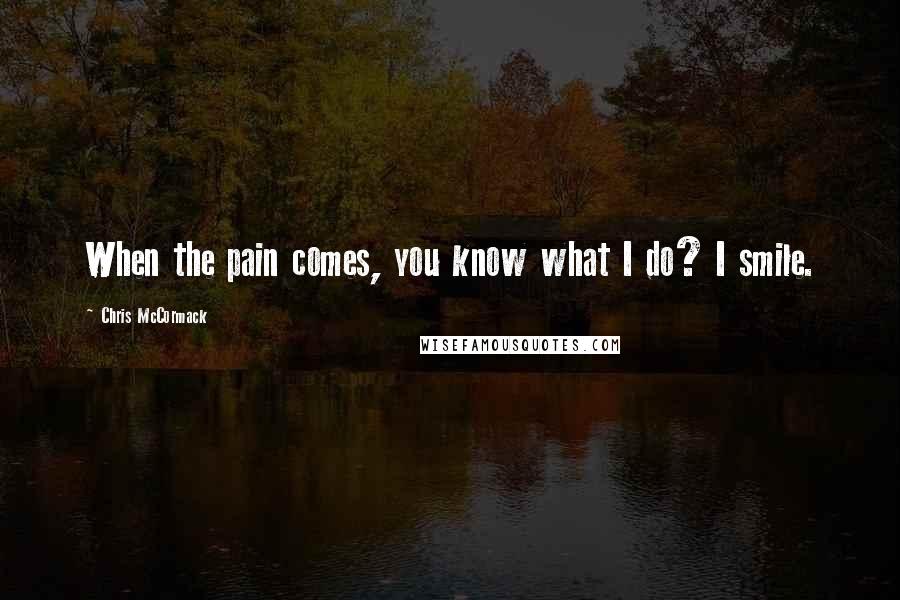 Chris McCormack Quotes: When the pain comes, you know what I do? I smile.