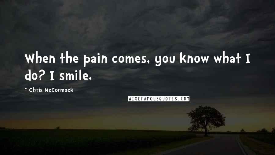 Chris McCormack Quotes: When the pain comes, you know what I do? I smile.