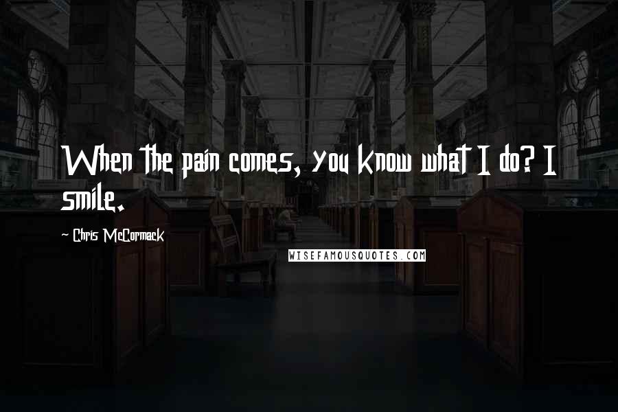 Chris McCormack Quotes: When the pain comes, you know what I do? I smile.