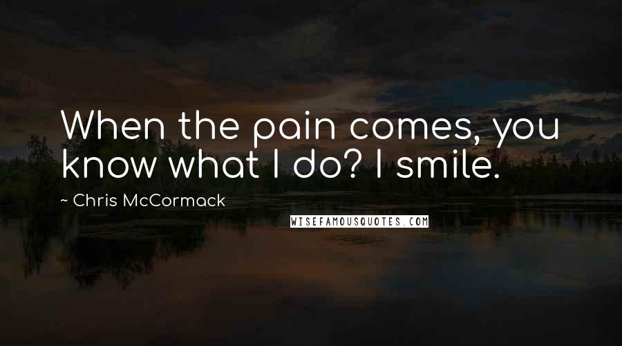 Chris McCormack Quotes: When the pain comes, you know what I do? I smile.