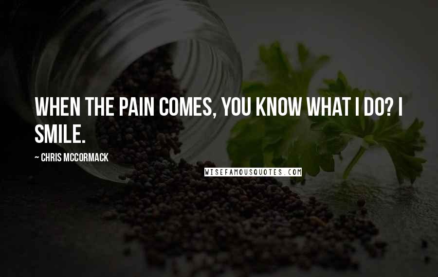 Chris McCormack Quotes: When the pain comes, you know what I do? I smile.