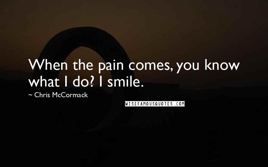Chris McCormack Quotes: When the pain comes, you know what I do? I smile.