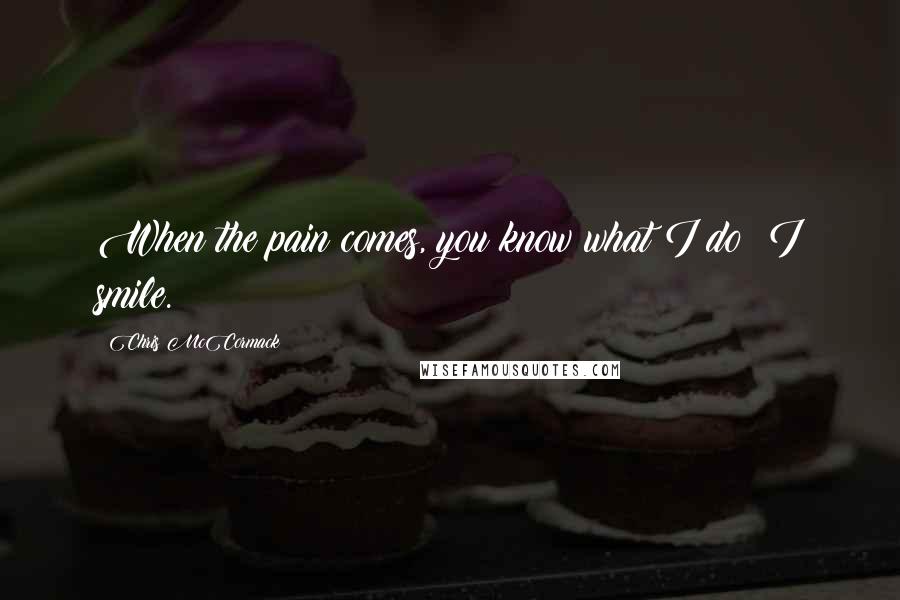 Chris McCormack Quotes: When the pain comes, you know what I do? I smile.