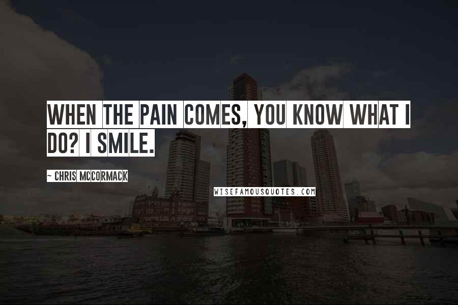 Chris McCormack Quotes: When the pain comes, you know what I do? I smile.