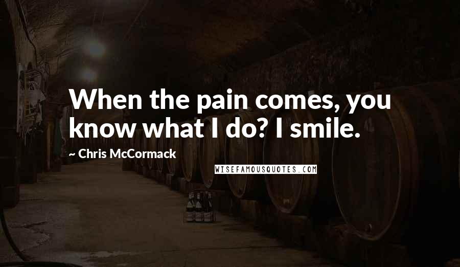 Chris McCormack Quotes: When the pain comes, you know what I do? I smile.