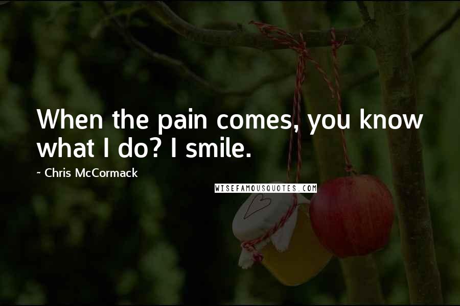 Chris McCormack Quotes: When the pain comes, you know what I do? I smile.