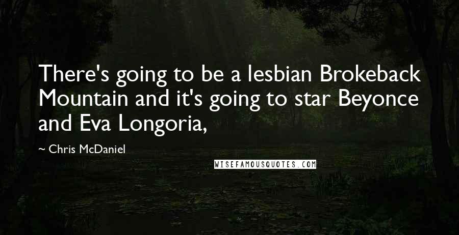 Chris McDaniel Quotes: There's going to be a lesbian Brokeback Mountain and it's going to star Beyonce and Eva Longoria,
