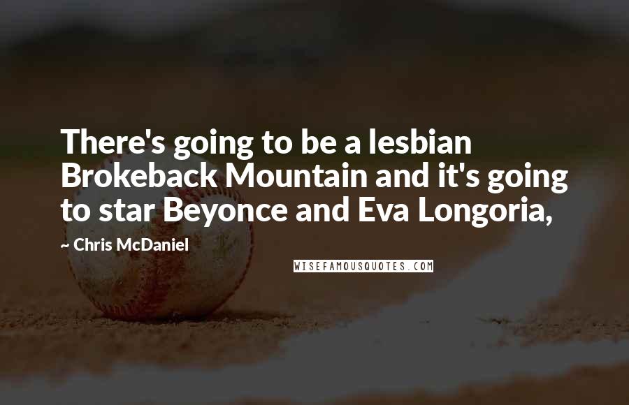 Chris McDaniel Quotes: There's going to be a lesbian Brokeback Mountain and it's going to star Beyonce and Eva Longoria,