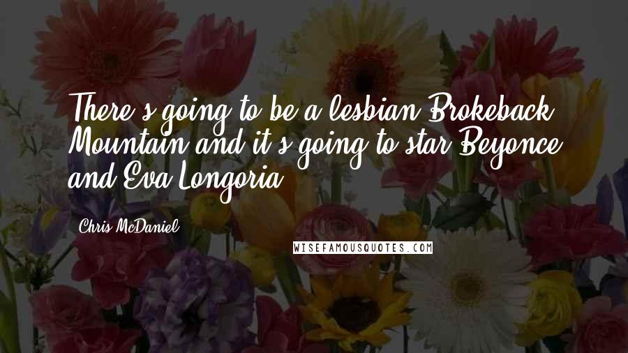Chris McDaniel Quotes: There's going to be a lesbian Brokeback Mountain and it's going to star Beyonce and Eva Longoria,