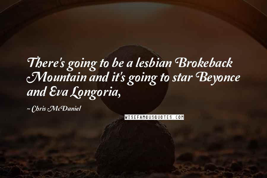 Chris McDaniel Quotes: There's going to be a lesbian Brokeback Mountain and it's going to star Beyonce and Eva Longoria,