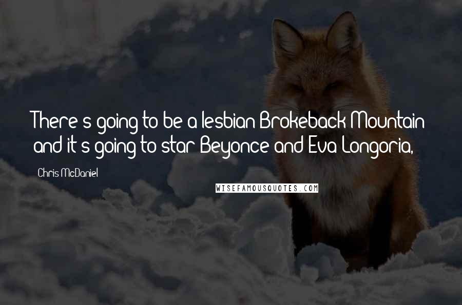 Chris McDaniel Quotes: There's going to be a lesbian Brokeback Mountain and it's going to star Beyonce and Eva Longoria,