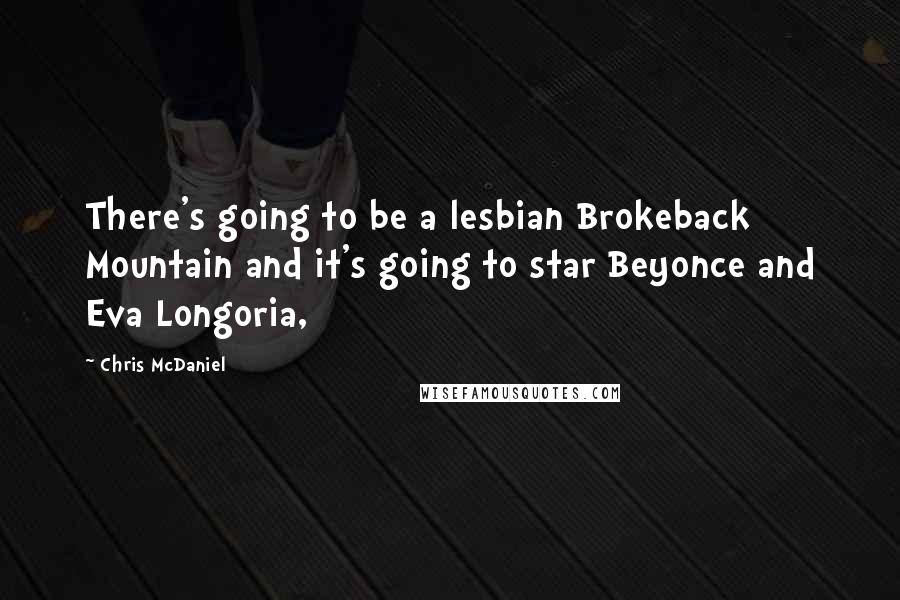 Chris McDaniel Quotes: There's going to be a lesbian Brokeback Mountain and it's going to star Beyonce and Eva Longoria,