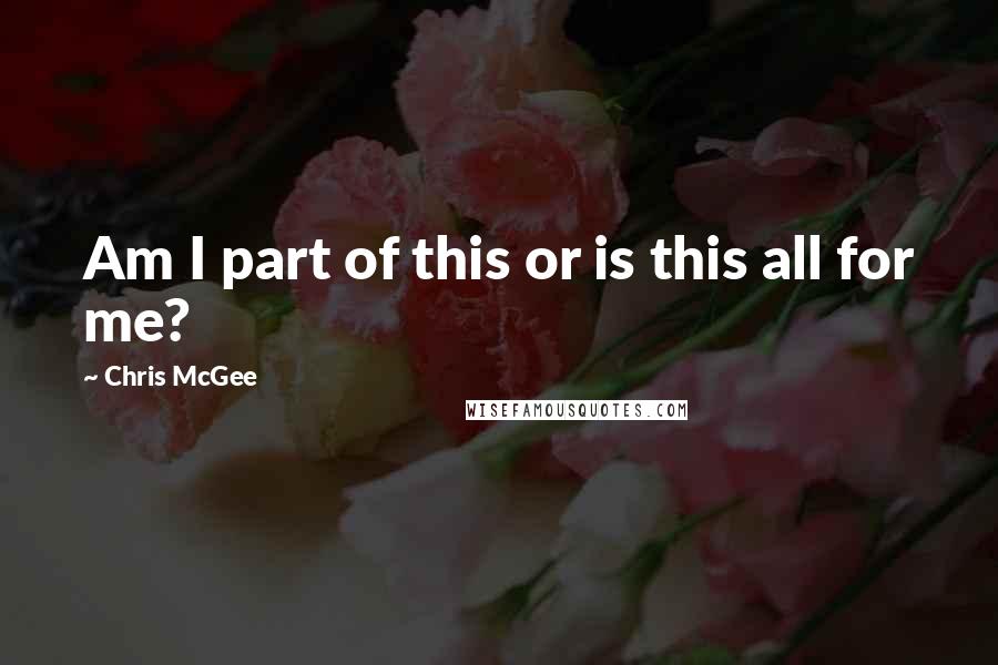 Chris McGee Quotes: Am I part of this or is this all for me?
