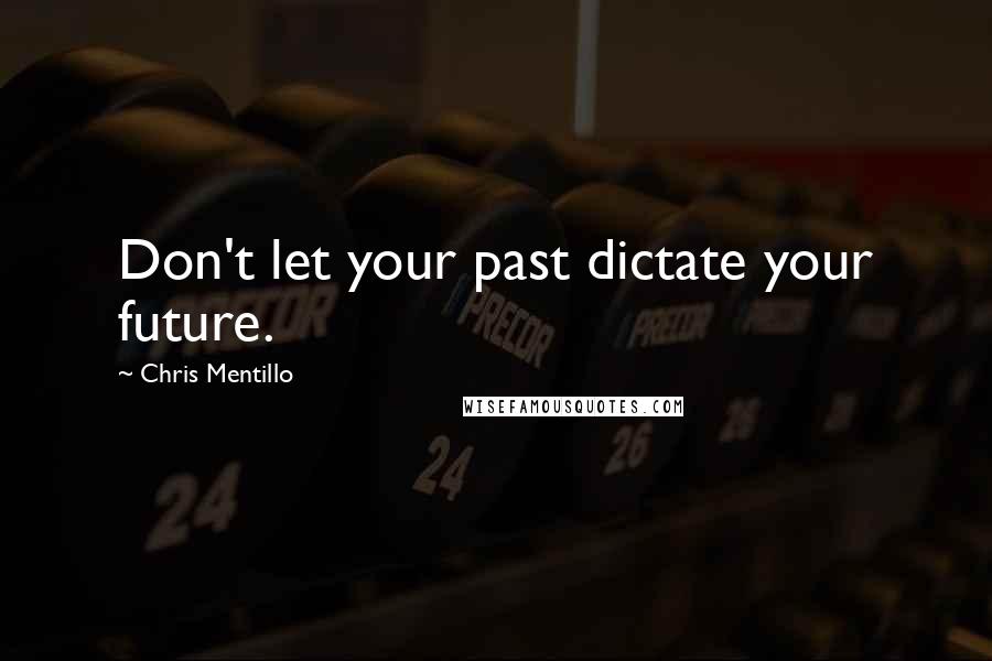 Chris Mentillo Quotes: Don't let your past dictate your future.