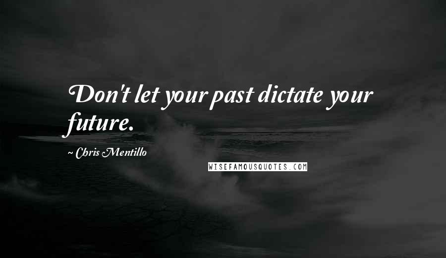 Chris Mentillo Quotes: Don't let your past dictate your future.