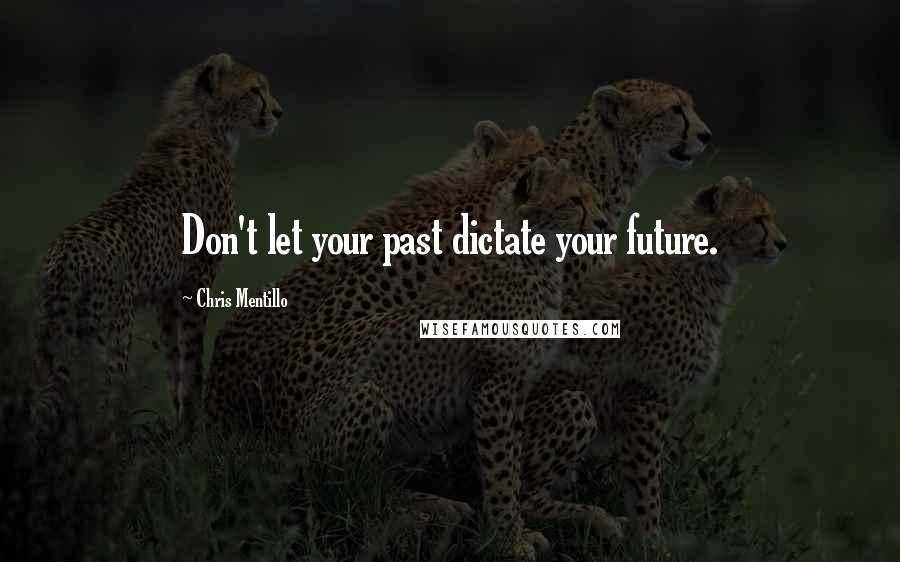 Chris Mentillo Quotes: Don't let your past dictate your future.