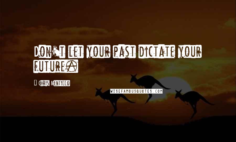 Chris Mentillo Quotes: Don't let your past dictate your future.