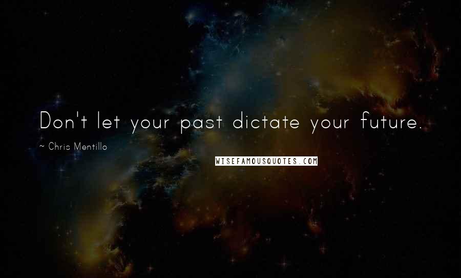 Chris Mentillo Quotes: Don't let your past dictate your future.