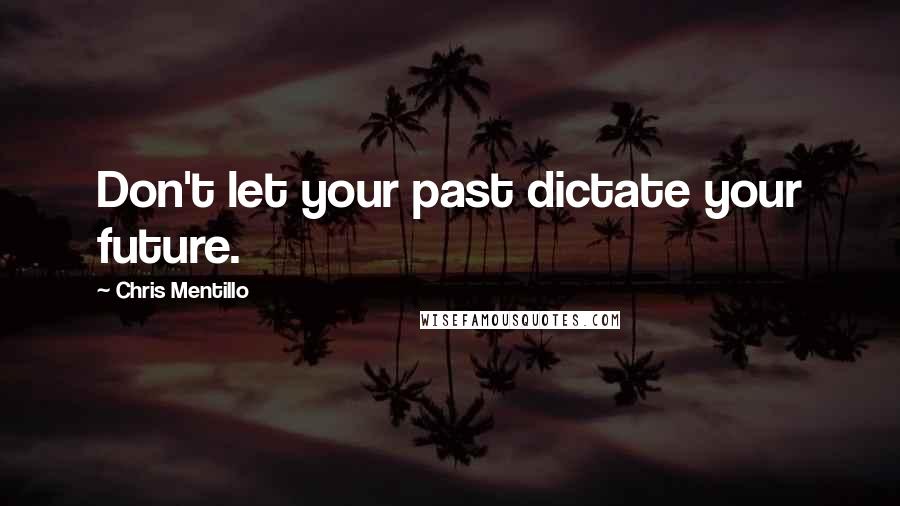 Chris Mentillo Quotes: Don't let your past dictate your future.
