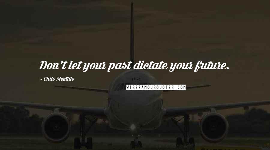 Chris Mentillo Quotes: Don't let your past dictate your future.