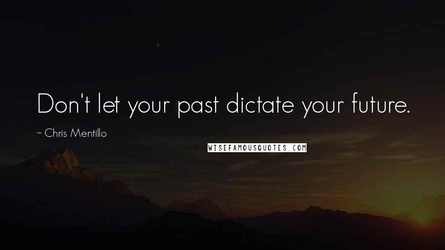 Chris Mentillo Quotes: Don't let your past dictate your future.