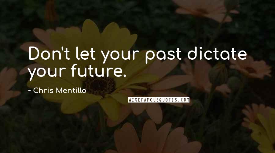 Chris Mentillo Quotes: Don't let your past dictate your future.