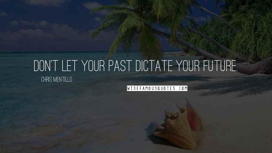 Chris Mentillo Quotes: Don't let your past dictate your future.