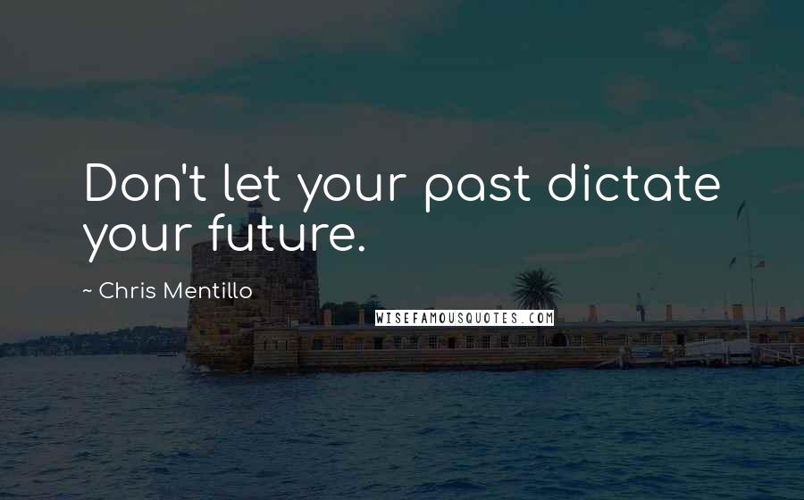 Chris Mentillo Quotes: Don't let your past dictate your future.