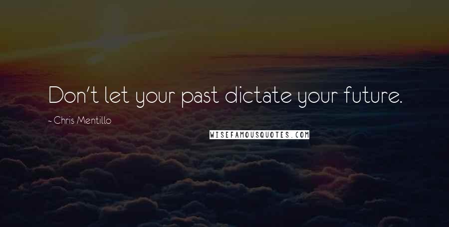 Chris Mentillo Quotes: Don't let your past dictate your future.