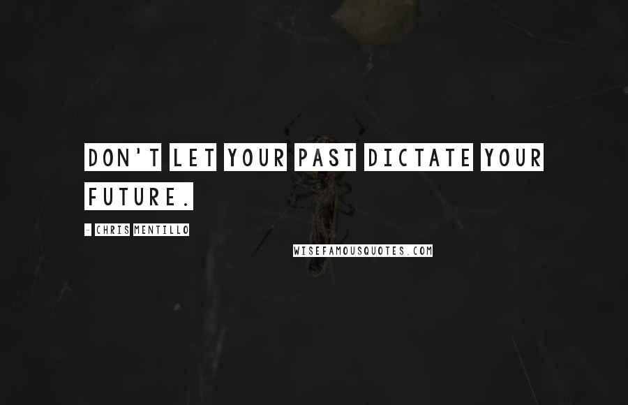 Chris Mentillo Quotes: Don't let your past dictate your future.