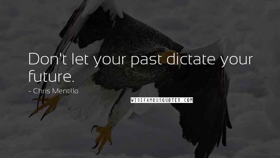 Chris Mentillo Quotes: Don't let your past dictate your future.