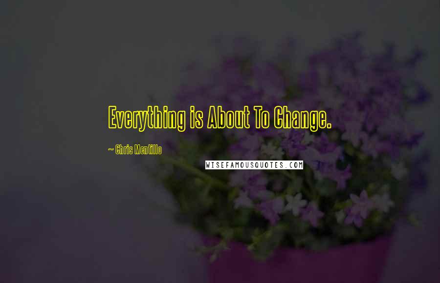 Chris Mentillo Quotes: Everything is About To Change.