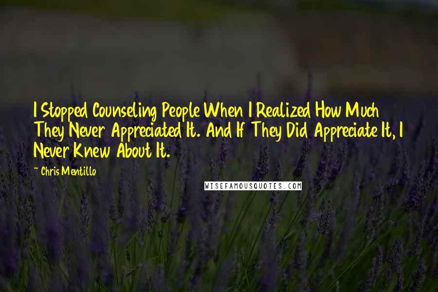 Chris Mentillo Quotes: I Stopped Counseling People When I Realized How Much They Never Appreciated It. And If They Did Appreciate It, I Never Knew About It.