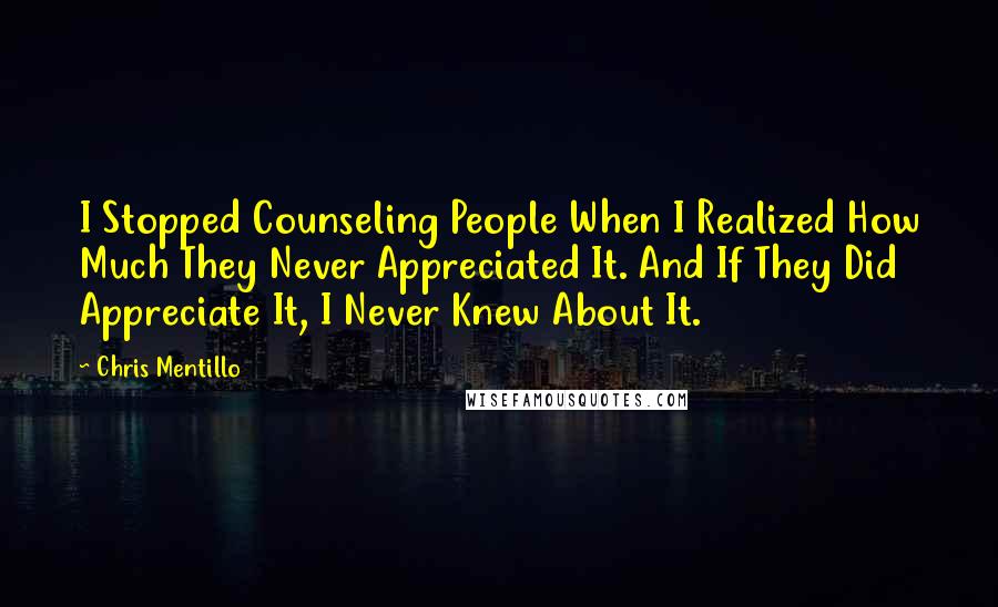 Chris Mentillo Quotes: I Stopped Counseling People When I Realized How Much They Never Appreciated It. And If They Did Appreciate It, I Never Knew About It.