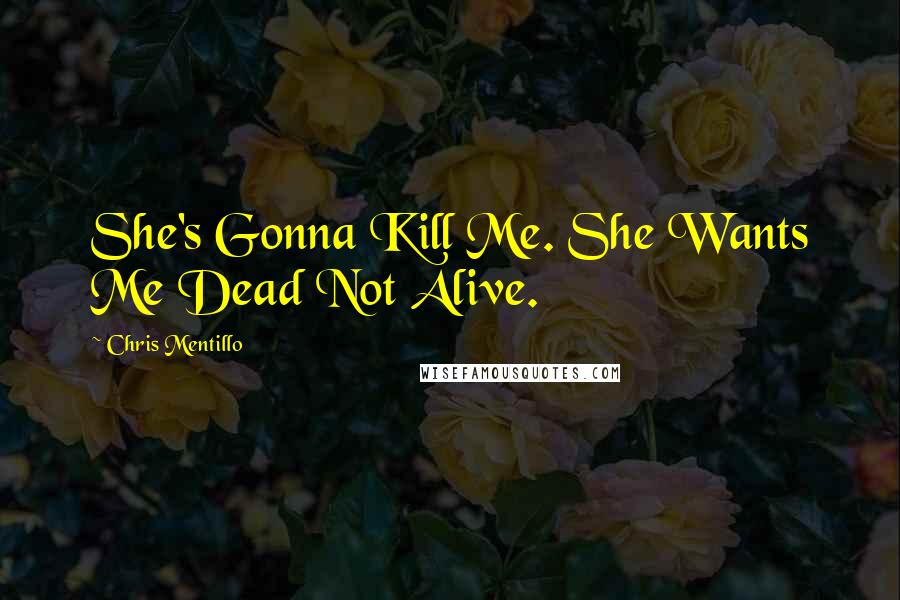 Chris Mentillo Quotes: She's Gonna Kill Me. She Wants Me Dead Not Alive.