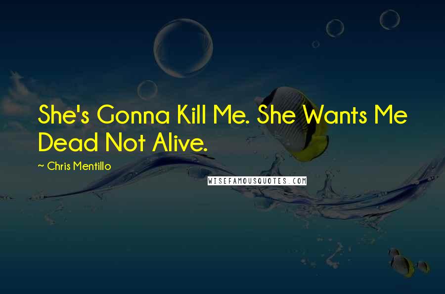 Chris Mentillo Quotes: She's Gonna Kill Me. She Wants Me Dead Not Alive.