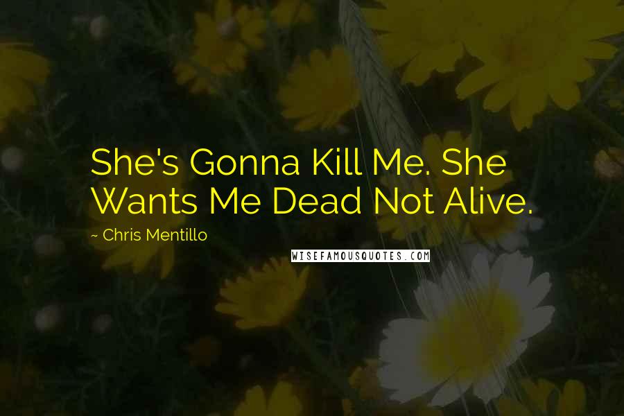 Chris Mentillo Quotes: She's Gonna Kill Me. She Wants Me Dead Not Alive.