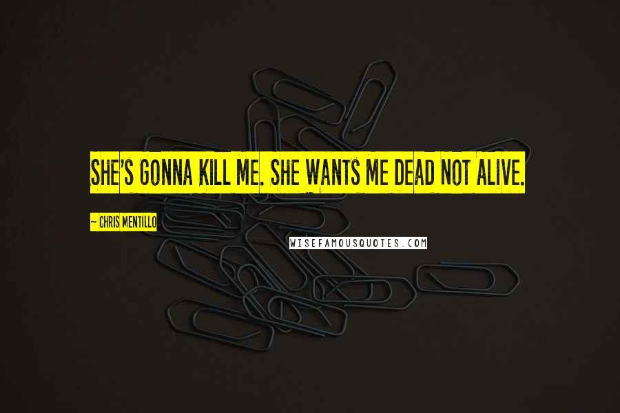 Chris Mentillo Quotes: She's Gonna Kill Me. She Wants Me Dead Not Alive.