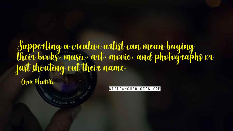 Chris Mentillo Quotes: Supporting a creative artist can mean buying their books, music, art, movie, and photographs or just shouting out their name.