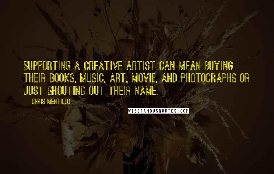 Chris Mentillo Quotes: Supporting a creative artist can mean buying their books, music, art, movie, and photographs or just shouting out their name.