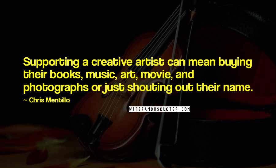 Chris Mentillo Quotes: Supporting a creative artist can mean buying their books, music, art, movie, and photographs or just shouting out their name.