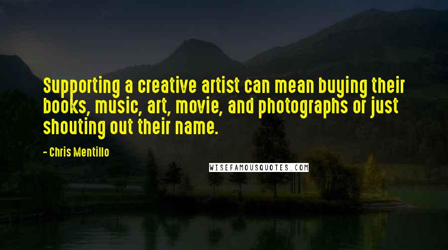 Chris Mentillo Quotes: Supporting a creative artist can mean buying their books, music, art, movie, and photographs or just shouting out their name.