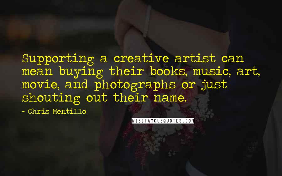 Chris Mentillo Quotes: Supporting a creative artist can mean buying their books, music, art, movie, and photographs or just shouting out their name.