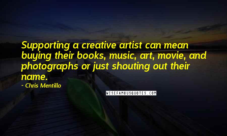 Chris Mentillo Quotes: Supporting a creative artist can mean buying their books, music, art, movie, and photographs or just shouting out their name.