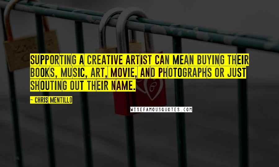 Chris Mentillo Quotes: Supporting a creative artist can mean buying their books, music, art, movie, and photographs or just shouting out their name.