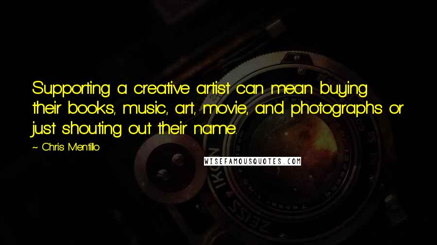 Chris Mentillo Quotes: Supporting a creative artist can mean buying their books, music, art, movie, and photographs or just shouting out their name.