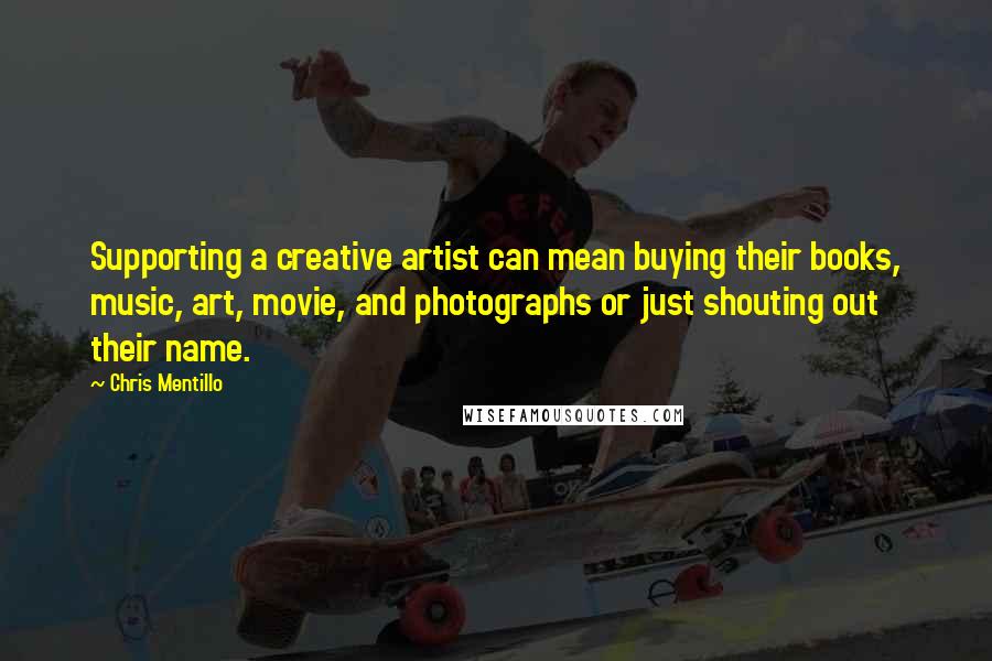 Chris Mentillo Quotes: Supporting a creative artist can mean buying their books, music, art, movie, and photographs or just shouting out their name.