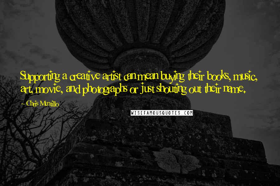 Chris Mentillo Quotes: Supporting a creative artist can mean buying their books, music, art, movie, and photographs or just shouting out their name.