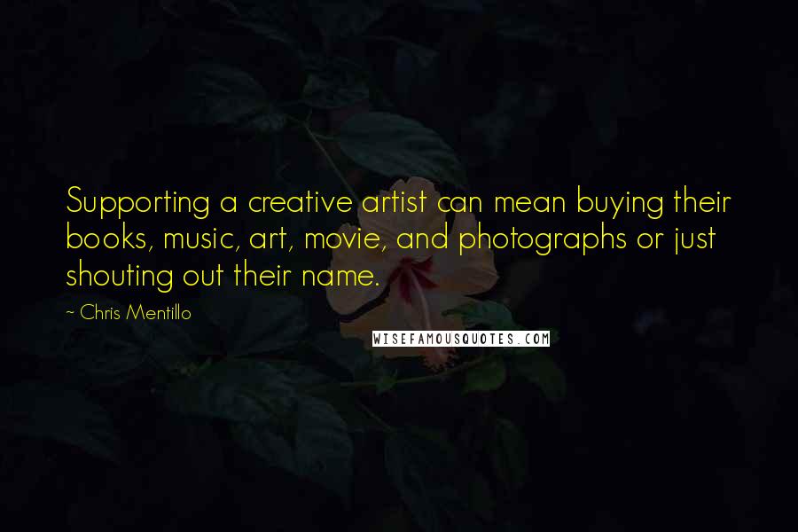 Chris Mentillo Quotes: Supporting a creative artist can mean buying their books, music, art, movie, and photographs or just shouting out their name.